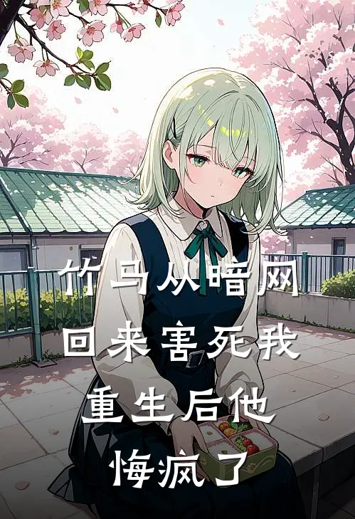 竹马从暗网回来害死我，重生后他悔疯了