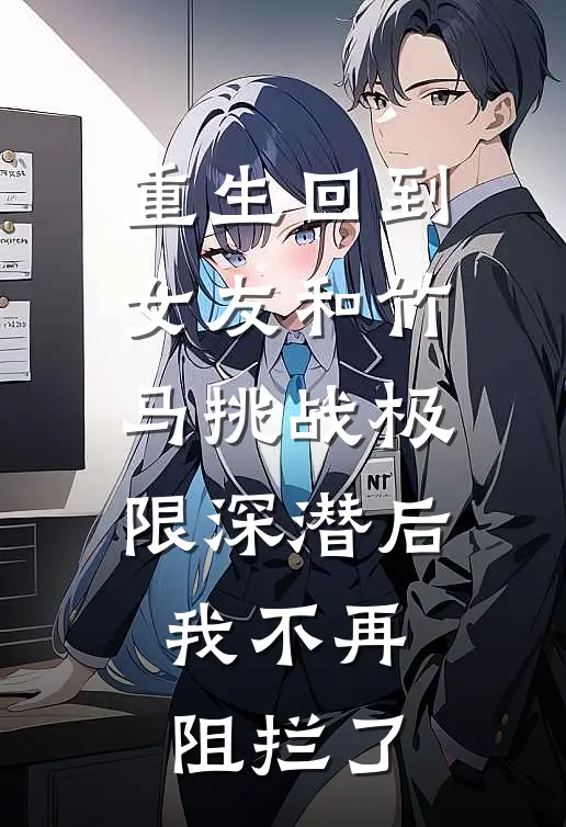 重生回到女友和竹马挑战极限深潜后，我不再阻拦了