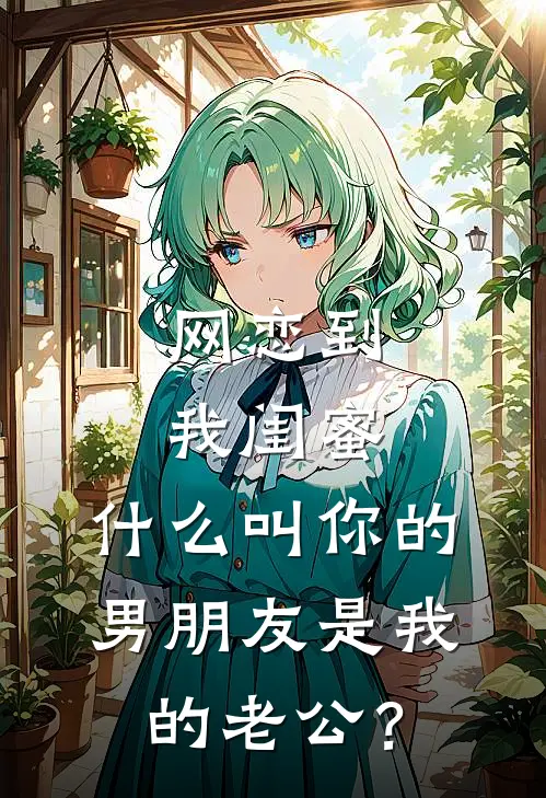 网恋到我闺蜜，什么叫你的男朋友是我的老公？