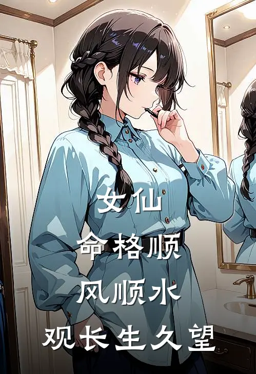 女仙，命格顺风顺水，观长生久望(叶玖心叶玖)完本小说_热门的小说女仙，命格顺风顺水，观长生久望叶玖心叶玖