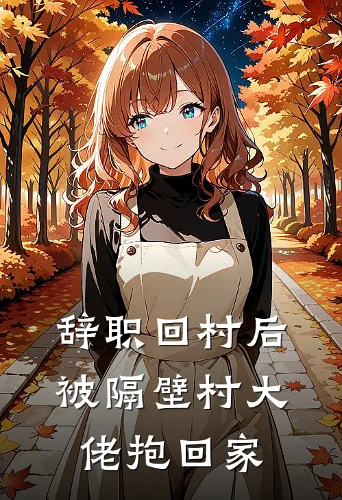 辞职回村后，被隔壁村大佬抱回家