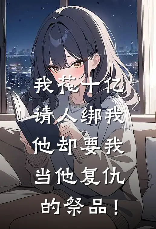 我花十亿请人绑我，他却要我当他复仇的祭品！