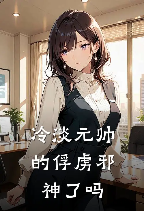 冷淡元帅的俘虏邪神了吗