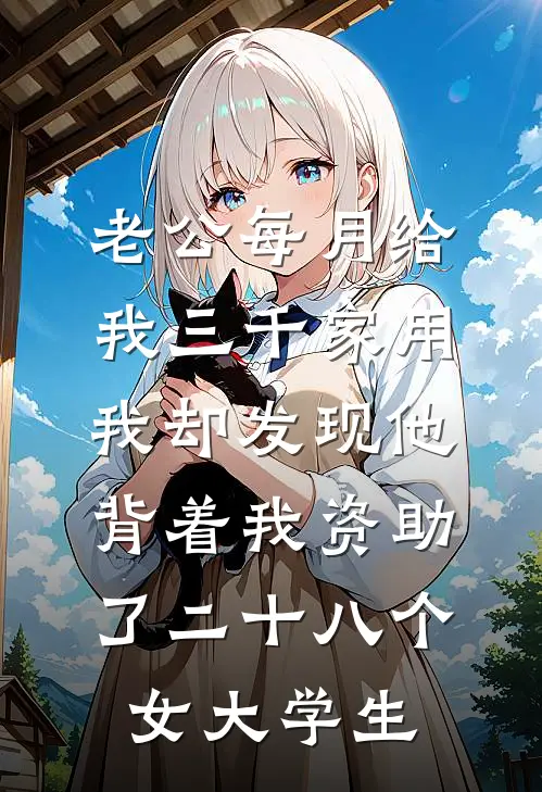 老公每月给我三千家用，我却发现他背着我资助了二十八个女大学生江旭安安完结版免费小说_完本小说大全老公每月给我三千家用，我却发现他背着我资助了二十八个女大学生江旭安安