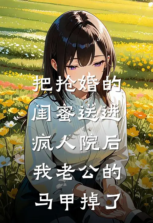 把抢婚的闺蜜送进疯人院后，我老公的马甲掉了