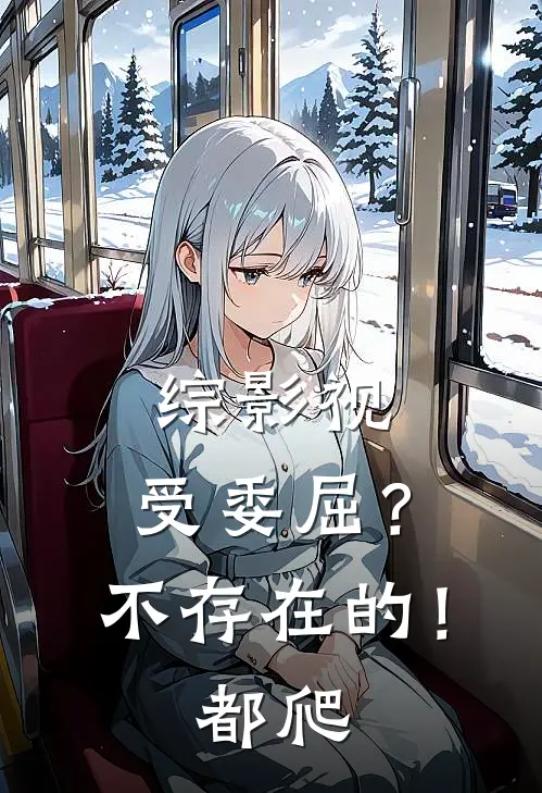 综影视：受委屈？不存在的！都爬(允礼王御)在哪看免费小说_已完结小说推荐综影视：受委屈？不存在的！都爬允礼王御