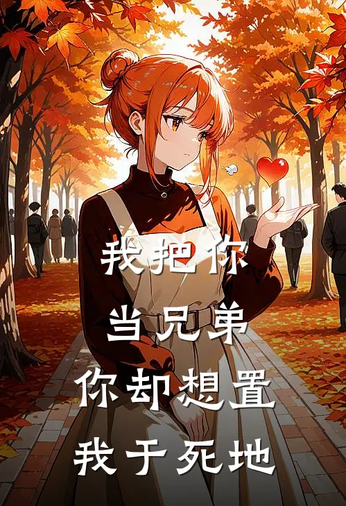 我把你当兄弟，你却想置我于死地张时宇许燕最新完结小说推荐_在线免费小说我把你当兄弟，你却想置我于死地(张时宇许燕)