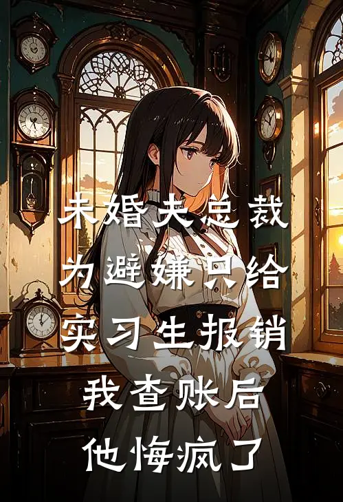 未婚夫总裁为避嫌只给实习生报销，我查账后他悔疯了(沈薇薇霍泽言)小说完整版_完结好看小说未婚夫总裁为避嫌只给实习生报销，我查账后他悔疯了沈薇薇霍泽言