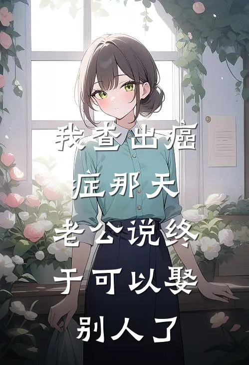 王志明志明（我查出癌症那天，老公说终于可以娶别人了）最新章节列表_（王志明志明）我查出癌症那天，老公说终于可以娶别人了最新小说