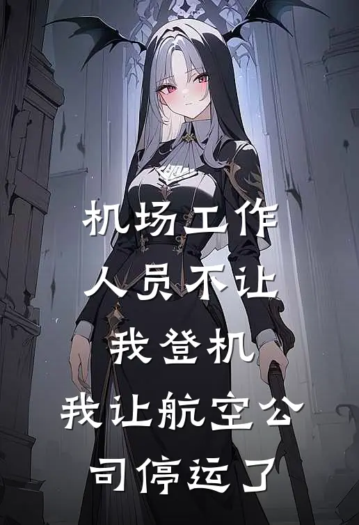 机场工作人员不让我登机，我让航空公司停运了(李勇王熙)最新小说_免费阅读完整版小说机场工作人员不让我登机，我让航空公司停运了(李勇王熙)