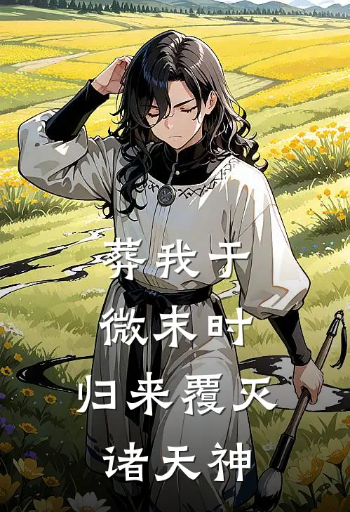 葬我于微末时，归来覆灭诸天神