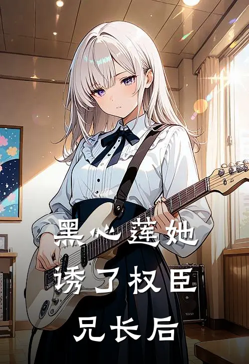 黑心莲她诱了权臣兄长后