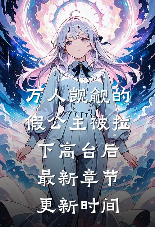 万人觊觎的假公主被拉下高台后最新章节更新时间
