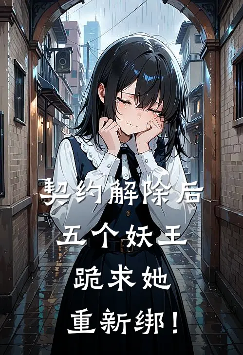 契约解除后：五个妖王跪求她，重新绑！