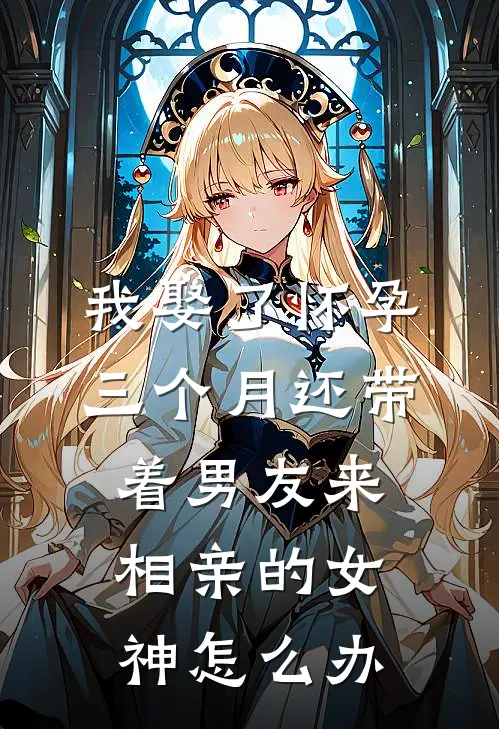 我娶了怀孕三个月还带着男友来相亲的女神怎么办