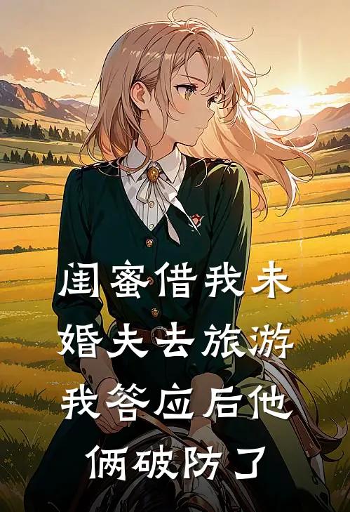 闺蜜借我未婚夫去旅游，我答应后他俩破防了